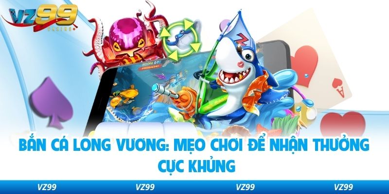Bắn Cá Long Vương: Mẹo Chơi Để Nhận Thưởng Cực Khủng