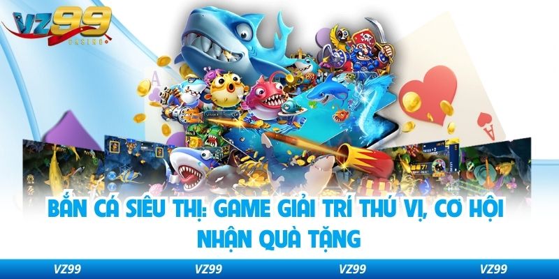 Bắn Cá Siêu Thị: Game Giải Trí Thú Vị, Cơ Hội Nhận Quà Tặng