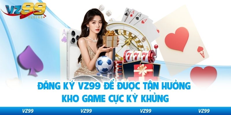 Đăng ký VZ99 để được tận hưởng kho game cực kỳ khủng