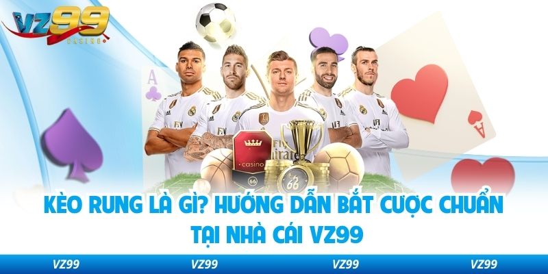 Kèo Rung Là Gì? Hướng Dẫn Bắt Cược Chuẩn Tại Nhà Cái VZ99