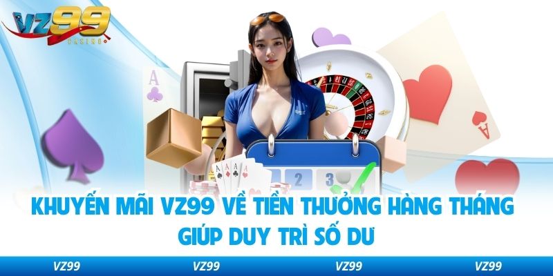 Khuyến mãi VZ99 về tiền thưởng hàng tháng giúp duy trì số dư