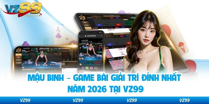 Mậu Binh – Game Bài Giải Trí Đỉnh Nhất Năm 2026 Tại VZ99