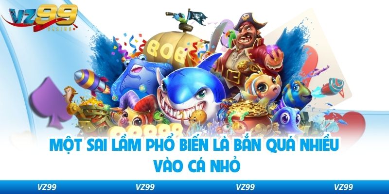 Một sai lầm phổ biến là bắn quá nhiều vào cá nhỏ