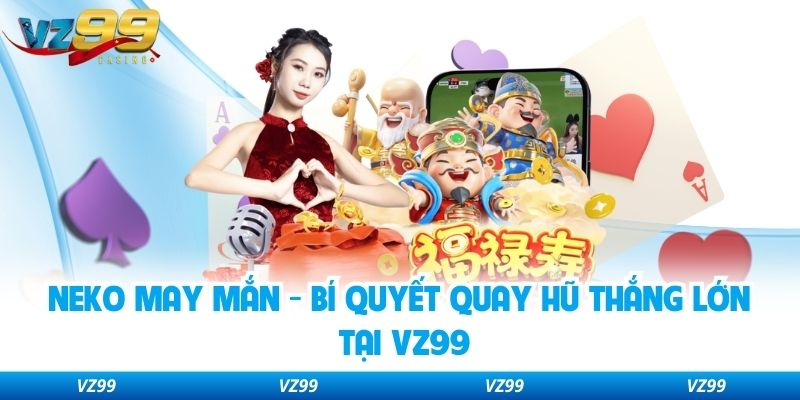 Neko May Mắn - Bí Quyết Quay Hũ Thắng Lớn Tại VZ99
