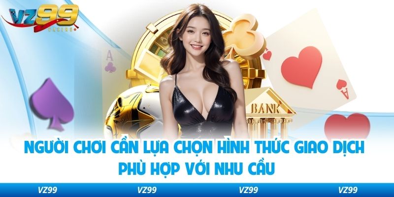 Người chơi cần lựa chọn hình thức giao dịch phù hợp với nhu cầu