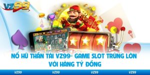 Nổ Hũ Thần Tài VZ99- Game Slot Trúng Lớn Với Hàng Tỷ Đồng