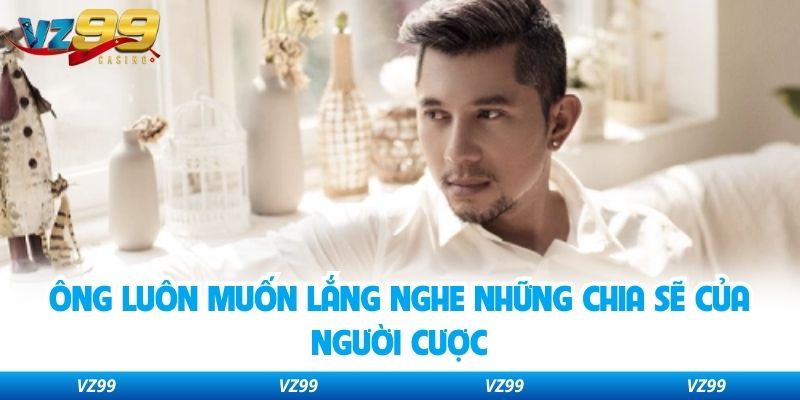 Ông luôn muốn lắng nghe những chia sẽ của người cược