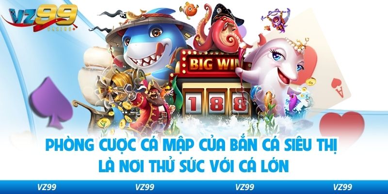 Phòng cược cá mập của bắn cá siêu thị là nơi thử sức với cá lớn