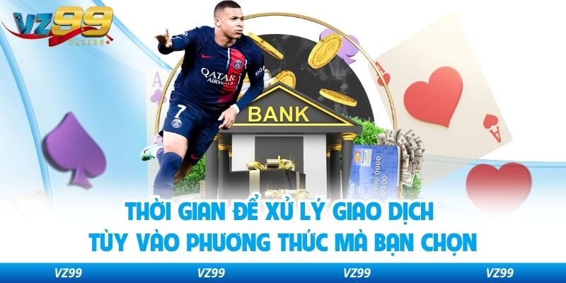 Thời gian để xử lý giao dịch tùy vào phương thức mà bạn chọn