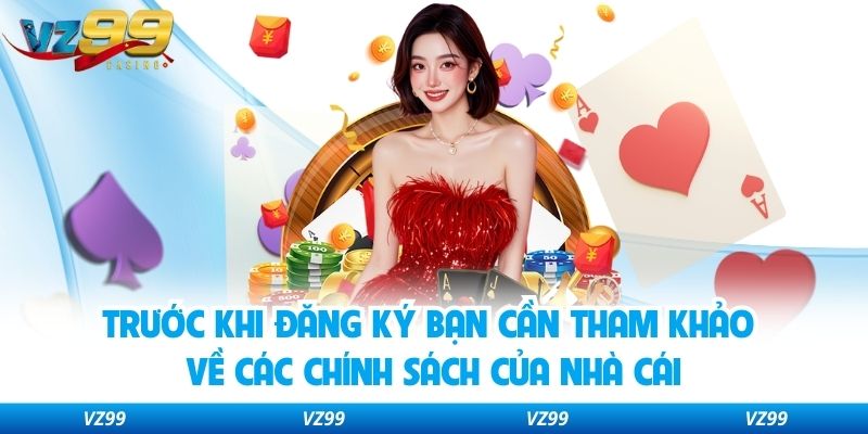 Trước khi đăng ký bạn cần tham khảo về các chính sách của nhà cái