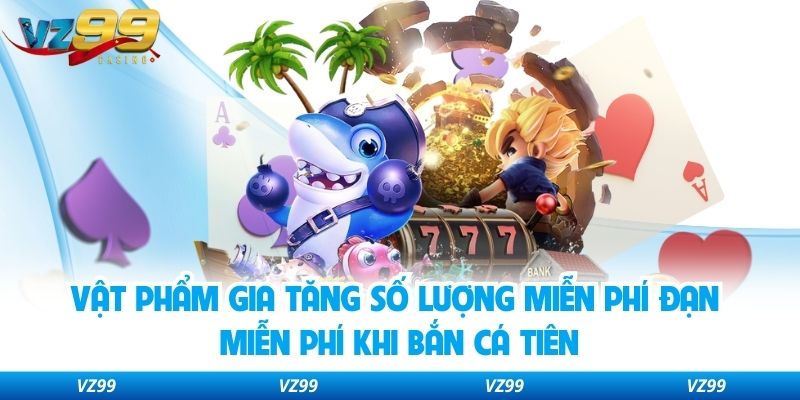 Vật phẩm gia tăng số lượng miễn phí đạn miễn phí khi bắn cá tiên