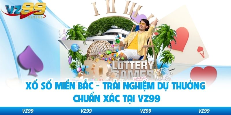 Xổ Số Miền Bắc - Trải Nghiệm Dự Thưởng Chuẩn Xác Tại VZ99